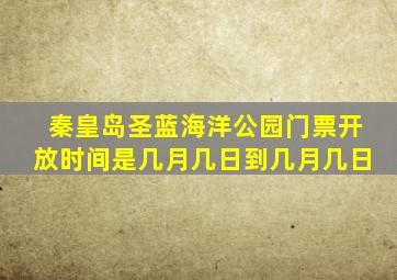 秦皇岛圣蓝海洋公园门票开放时间是几月几日到几月几日