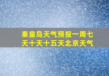 秦皇岛天气预报一周七天十天十五天北京天气