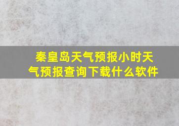 秦皇岛天气预报小时天气预报查询下载什么软件