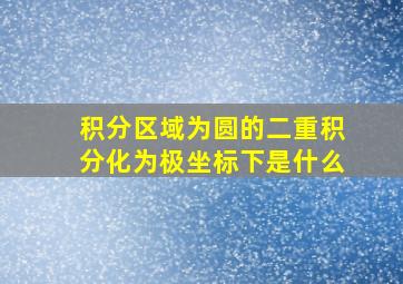 积分区域为圆的二重积分化为极坐标下是什么