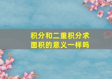 积分和二重积分求面积的意义一样吗