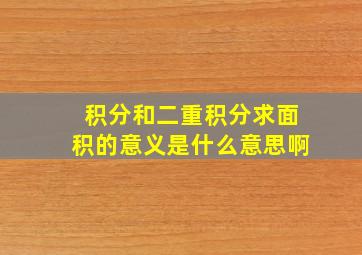 积分和二重积分求面积的意义是什么意思啊