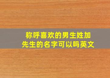 称呼喜欢的男生姓加先生的名字可以吗英文