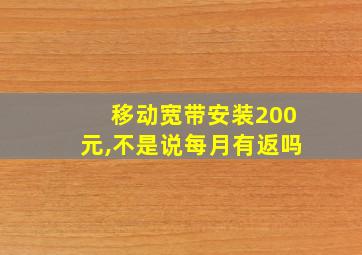 移动宽带安装200元,不是说每月有返吗