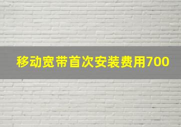 移动宽带首次安装费用700