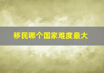 移民哪个国家难度最大