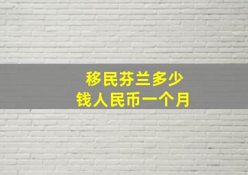 移民芬兰多少钱人民币一个月