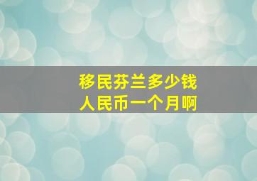 移民芬兰多少钱人民币一个月啊