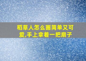 稻草人怎么画简单又可爱,手上拿着一把扇子