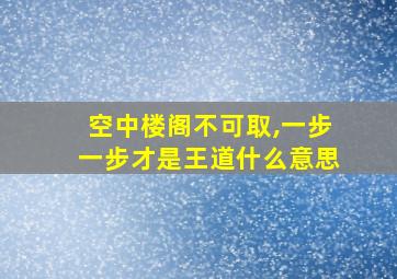 空中楼阁不可取,一步一步才是王道什么意思