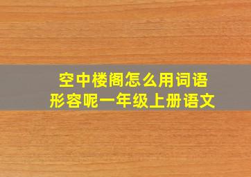 空中楼阁怎么用词语形容呢一年级上册语文