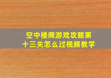 空中楼阁游戏攻略第十三关怎么过视频教学