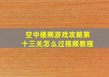 空中楼阁游戏攻略第十三关怎么过视频教程