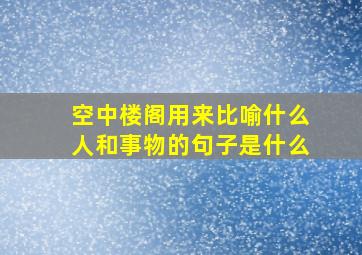 空中楼阁用来比喻什么人和事物的句子是什么