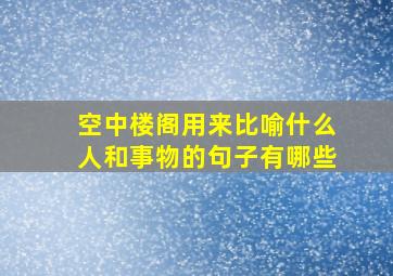 空中楼阁用来比喻什么人和事物的句子有哪些