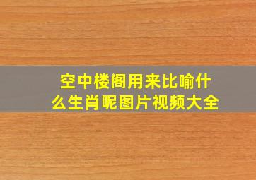 空中楼阁用来比喻什么生肖呢图片视频大全