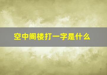 空中阁楼打一字是什么