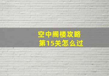 空中阁楼攻略第15关怎么过