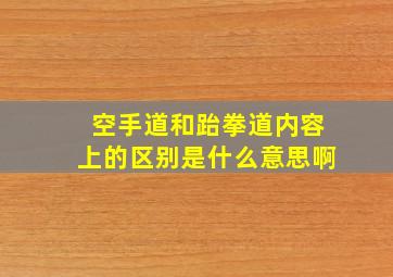 空手道和跆拳道内容上的区别是什么意思啊