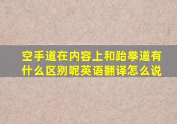 空手道在内容上和跆拳道有什么区别呢英语翻译怎么说