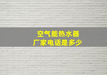 空气能热水器厂家电话是多少