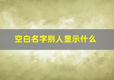 空白名字别人显示什么