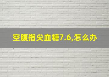 空腹指尖血糖7.6,怎么办