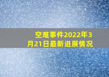 空难事件2022年3月21日最新进展情况