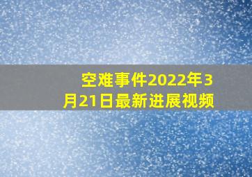 空难事件2022年3月21日最新进展视频