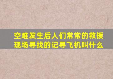 空难发生后人们常常的救援现场寻找的记寻飞机叫什么