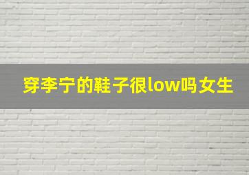 穿李宁的鞋子很low吗女生