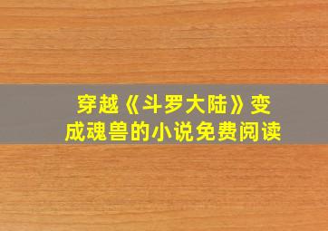 穿越《斗罗大陆》变成魂兽的小说免费阅读