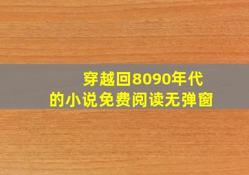 穿越回8090年代的小说免费阅读无弹窗