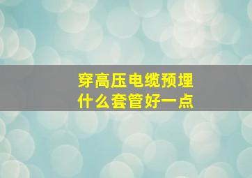 穿高压电缆预埋什么套管好一点