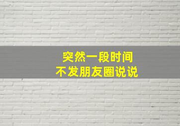 突然一段时间不发朋友圈说说