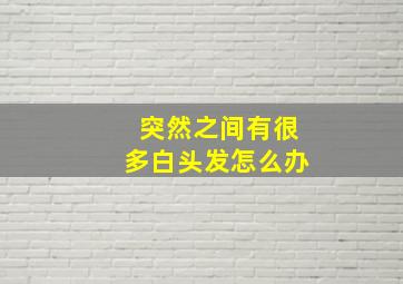 突然之间有很多白头发怎么办