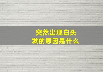 突然出现白头发的原因是什么