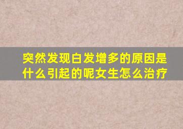 突然发现白发增多的原因是什么引起的呢女生怎么治疗