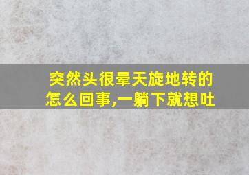 突然头很晕天旋地转的怎么回事,一躺下就想吐