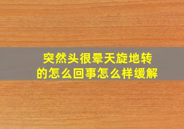 突然头很晕天旋地转的怎么回事怎么样缓解