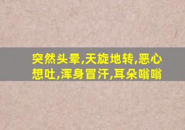 突然头晕,天旋地转,恶心想吐,浑身冒汗,耳朵嗡嗡