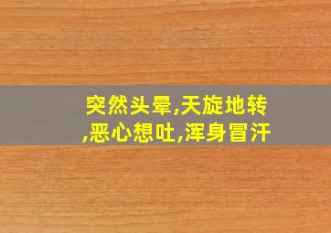 突然头晕,天旋地转,恶心想吐,浑身冒汗