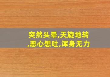 突然头晕,天旋地转,恶心想吐,浑身无力