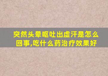 突然头晕呕吐出虚汗是怎么回事,吃什么药治疗效果好