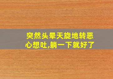 突然头晕天旋地转恶心想吐,躺一下就好了