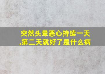 突然头晕恶心持续一天,第二天就好了是什么病