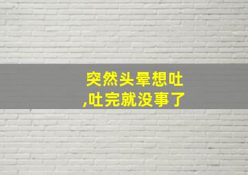 突然头晕想吐,吐完就没事了