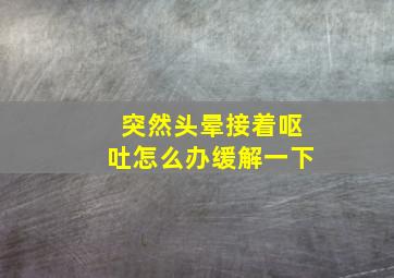 突然头晕接着呕吐怎么办缓解一下