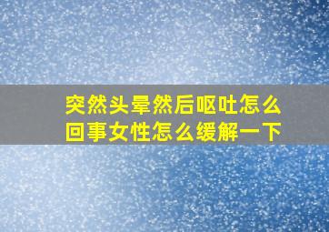 突然头晕然后呕吐怎么回事女性怎么缓解一下