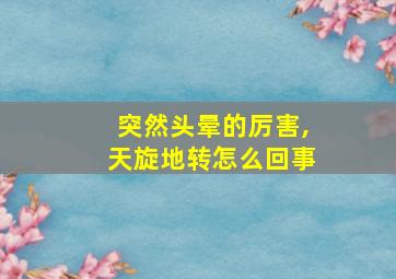 突然头晕的厉害,天旋地转怎么回事